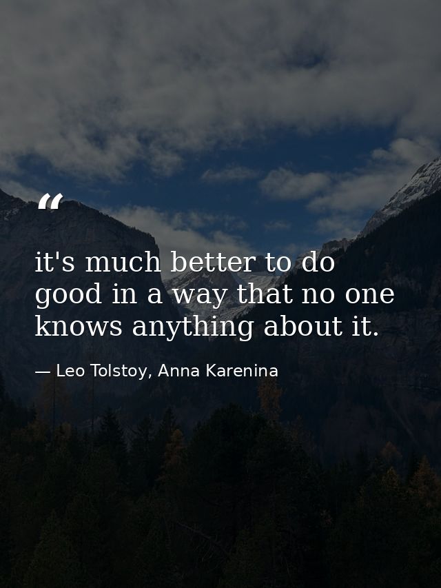 it's much better to do good in a way that no one knows anything about it. — Leo Tolstoy, Anna Karenina