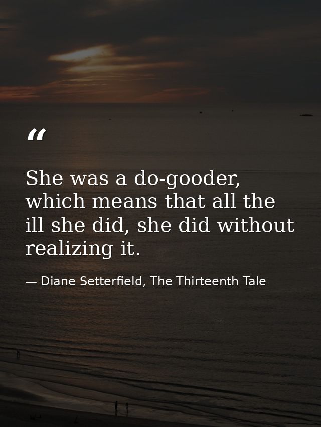 She was a do-gooder, which means that all the ill she did, she did without realizing it. — Diane Setterfield, The Thirteenth Tale