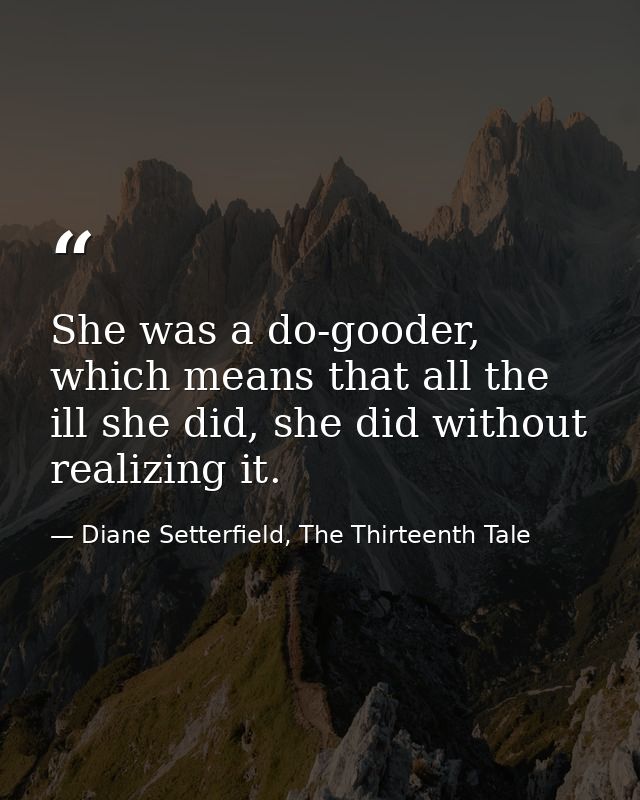 She was a do-gooder, which means that all the ill she did, she did without realizing it. — Diane Setterfield, The Thirteenth Tale