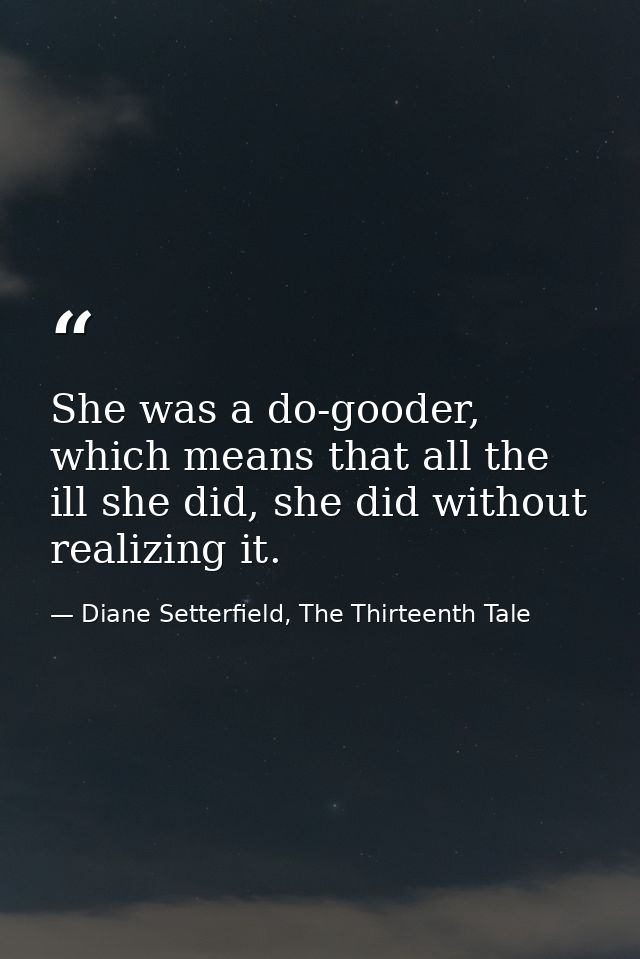 She was a do-gooder, which means that all the ill she did, she did without realizing it. — Diane Setterfield, The Thirteenth Tale