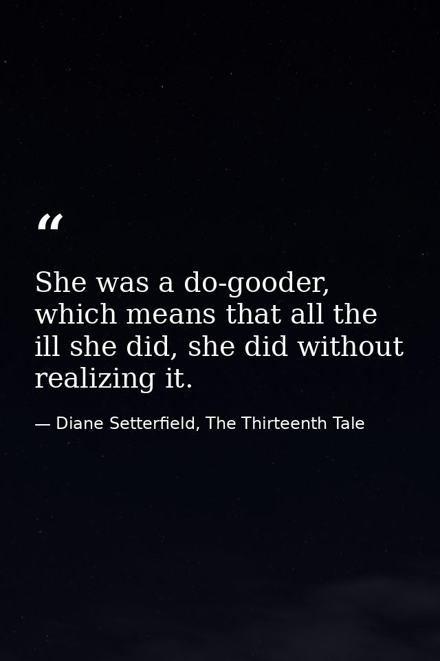 She was a do-gooder, which means that all the ill she did, she did without realizing it. — Diane Setterfield, The Thirteenth Tale