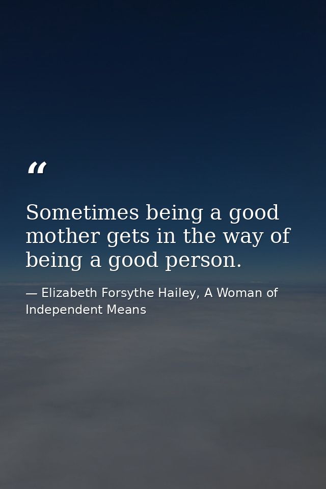 Sometimes being a good mother gets in the way of being a good person. — Elizabeth Forsythe Hailey, A Woman of Independent Means