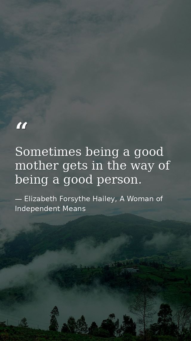 Sometimes being a good mother gets in the way of being a good person. — Elizabeth Forsythe Hailey, A Woman of Independent Means