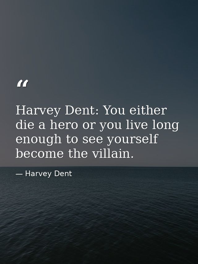 Harvey Dent: You either die a hero or you live long enough to see yourself become the villain. — Harvey Dent