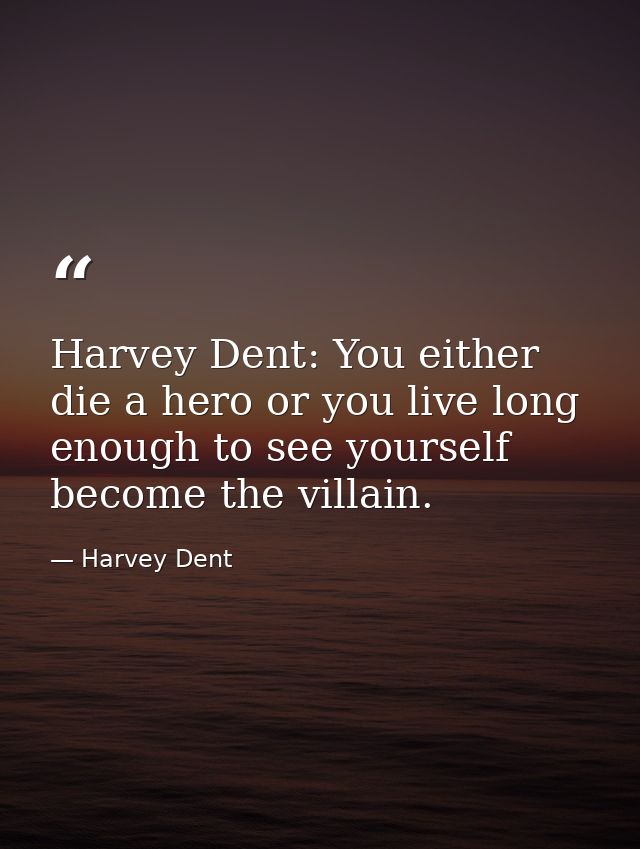 Harvey Dent: You either die a hero or you live long enough to see yourself become the villain. — Harvey Dent