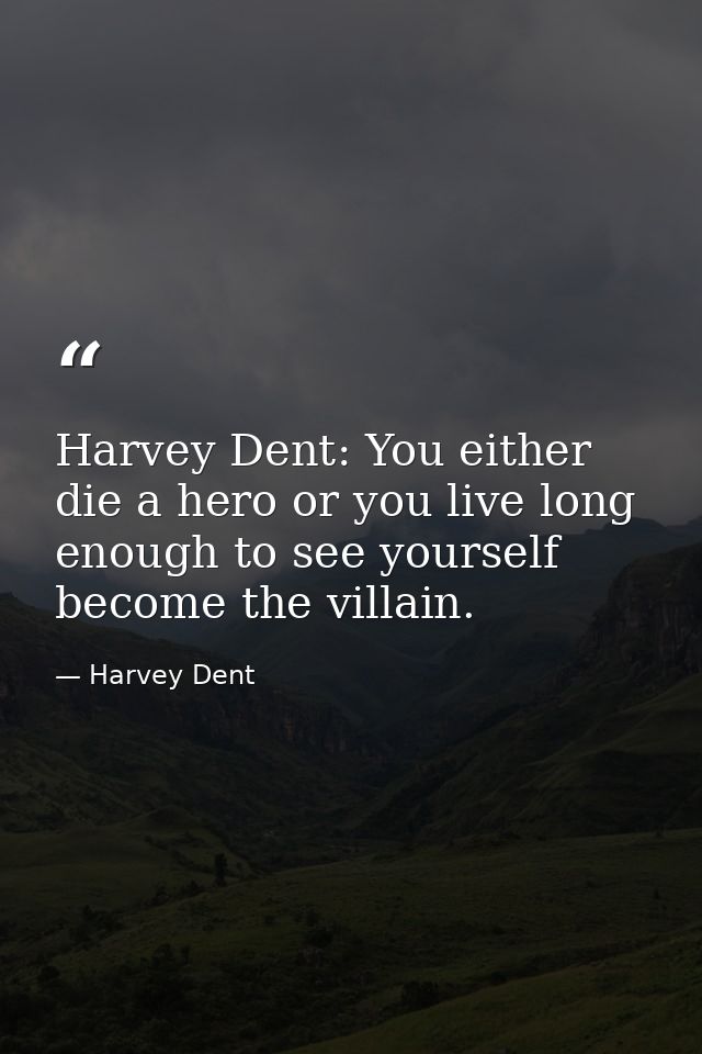 Harvey Dent: You either die a hero or you live long enough to see yourself become the villain. — Harvey Dent