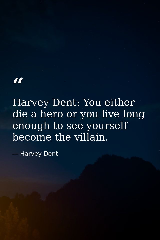 Harvey Dent: You either die a hero or you live long enough to see yourself become the villain. — Harvey Dent