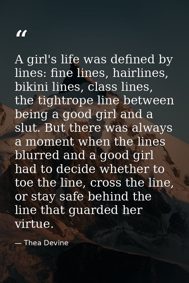 A girl's life was defined by lines: fine lines, hairlines, bikini lines, class lines, the tightrope line between being a — Thea Devine