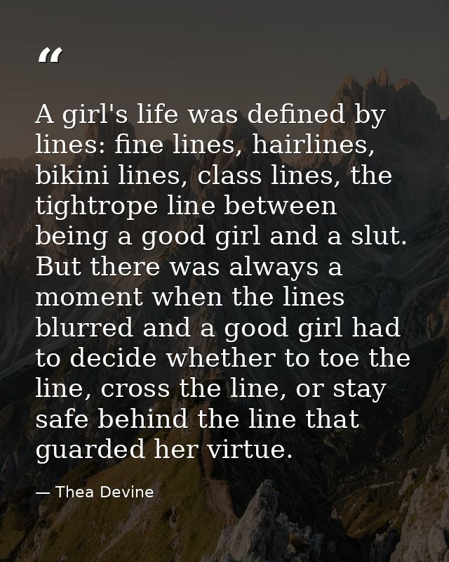 A girl's life was defined by lines: fine lines, hairlines, bikini lines, class lines, the tightrope line between being a — Thea Devine