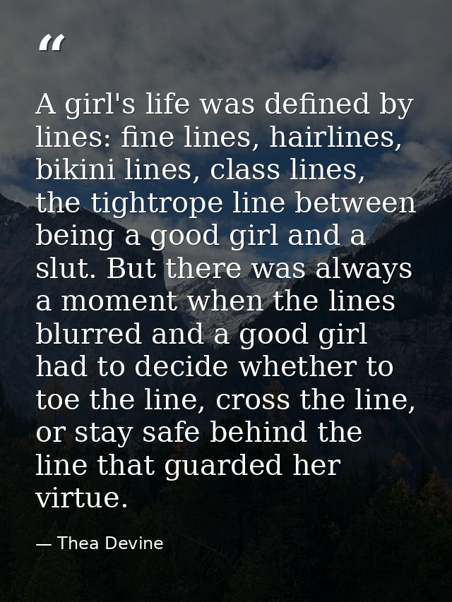 A girl's life was defined by lines: fine lines, hairlines, bikini lines, class lines, the tightrope line between being a — Thea Devine