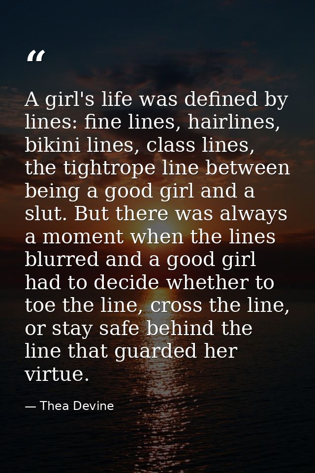 A girl's life was defined by lines: fine lines, hairlines, bikini lines, class lines, the tightrope line between being a — Thea Devine