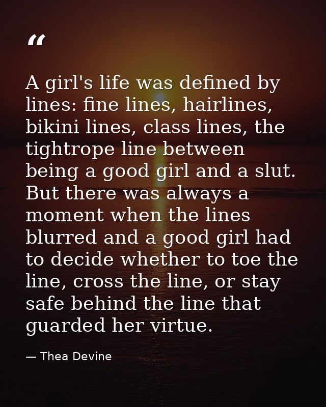 A girl's life was defined by lines: fine lines, hairlines, bikini lines, class lines, the tightrope line between being a — Thea Devine