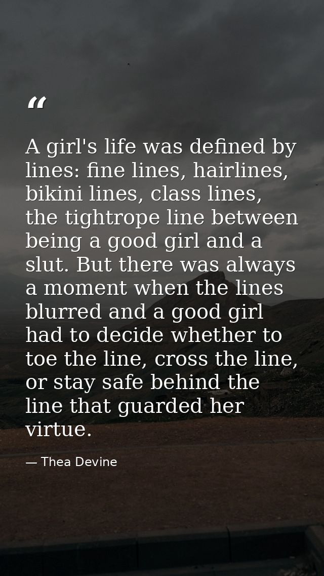A girl's life was defined by lines: fine lines, hairlines, bikini lines, class lines, the tightrope line between being a — Thea Devine