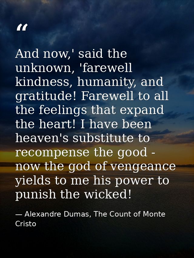 And now,' said the unknown, 'farewell kindness, humanity, and gratitude! Farewell to all the feelings that expand the he — Alexandre Dumas, The Count of Monte Cristo