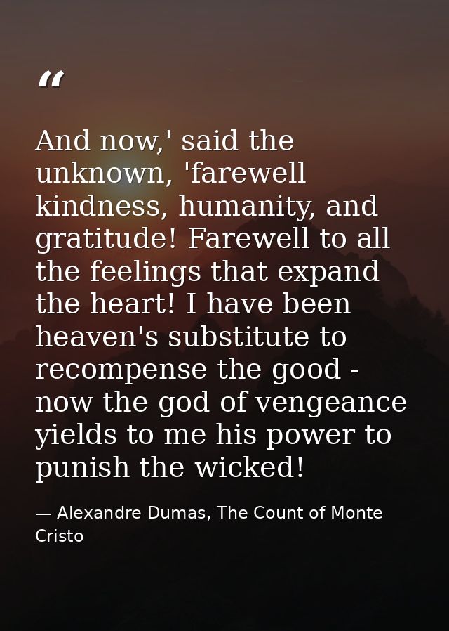 And now,' said the unknown, 'farewell kindness, humanity, and gratitude! Farewell to all the feelings that expand the he — Alexandre Dumas, The Count of Monte Cristo
