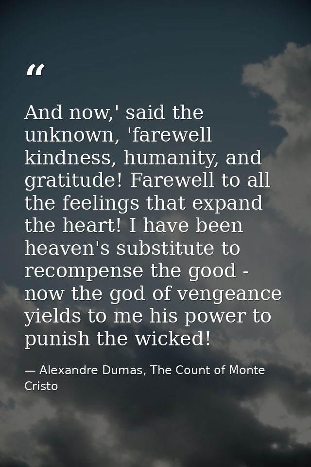 And now,' said the unknown, 'farewell kindness, humanity, and gratitude! Farewell to all the feelings that expand the he — Alexandre Dumas, The Count of Monte Cristo