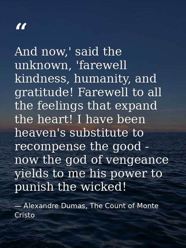 And now,' said the unknown, 'farewell kindness, humanity, and gratitude! Farewell to all the feelings that expand the he — Alexandre Dumas, The Count of Monte Cristo