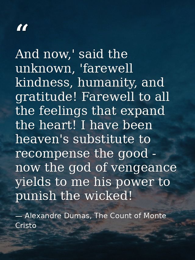And now,' said the unknown, 'farewell kindness, humanity, and gratitude! Farewell to all the feelings that expand the he — Alexandre Dumas, The Count of Monte Cristo