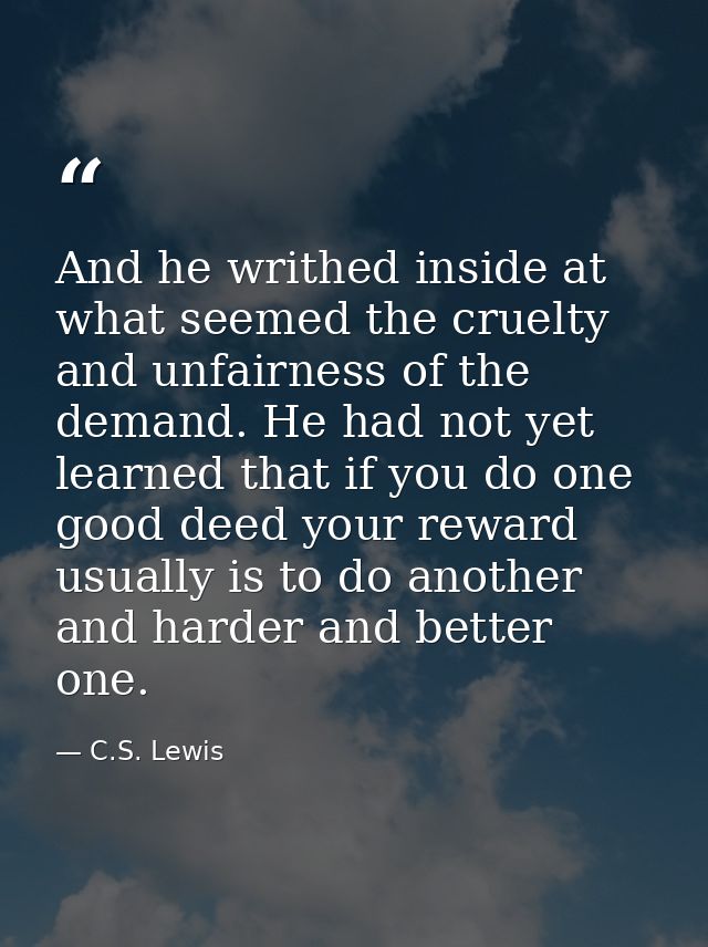 And he writhed inside at what seemed the cruelty and unfairness of the demand. He had not yet learned that if you do one — C.S. Lewis