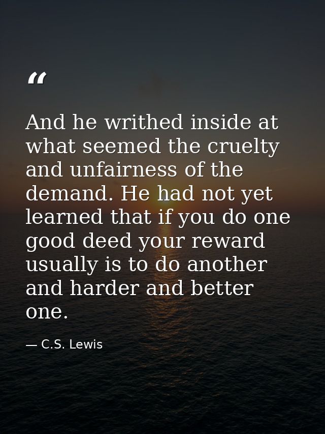 And he writhed inside at what seemed the cruelty and unfairness of the demand. He had not yet learned that if you do one — C.S. Lewis