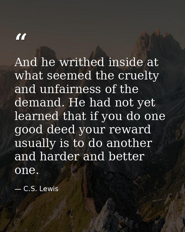And he writhed inside at what seemed the cruelty and unfairness of the demand. He had not yet learned that if you do one — C.S. Lewis