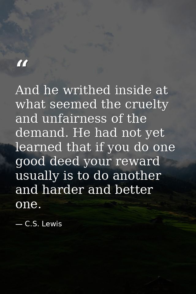 And he writhed inside at what seemed the cruelty and unfairness of the demand. He had not yet learned that if you do one — C.S. Lewis