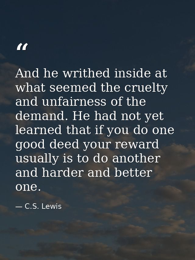 And he writhed inside at what seemed the cruelty and unfairness of the demand. He had not yet learned that if you do one — C.S. Lewis
