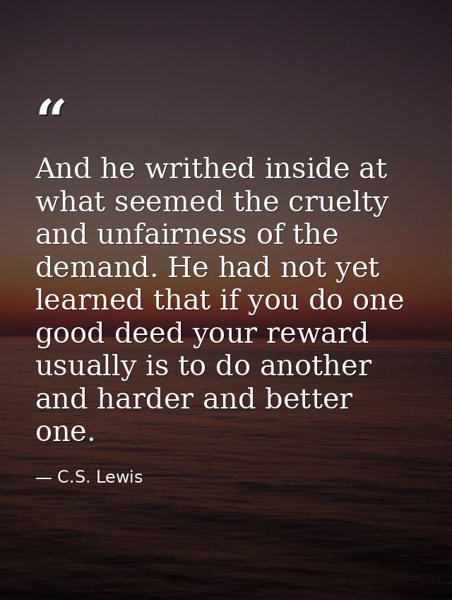 And he writhed inside at what seemed the cruelty and unfairness of the demand. He had not yet learned that if you do one — C.S. Lewis
