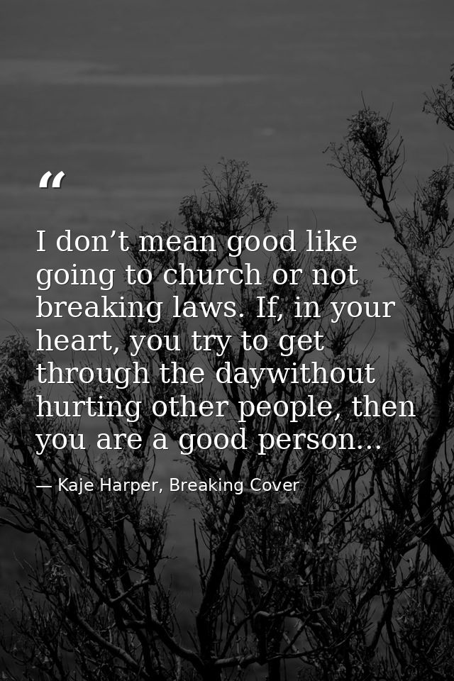 I don’t mean good like going to church or not breaking laws. If, in your heart, you try to get through the daywithout hu — Kaje Harper, Breaking Cover