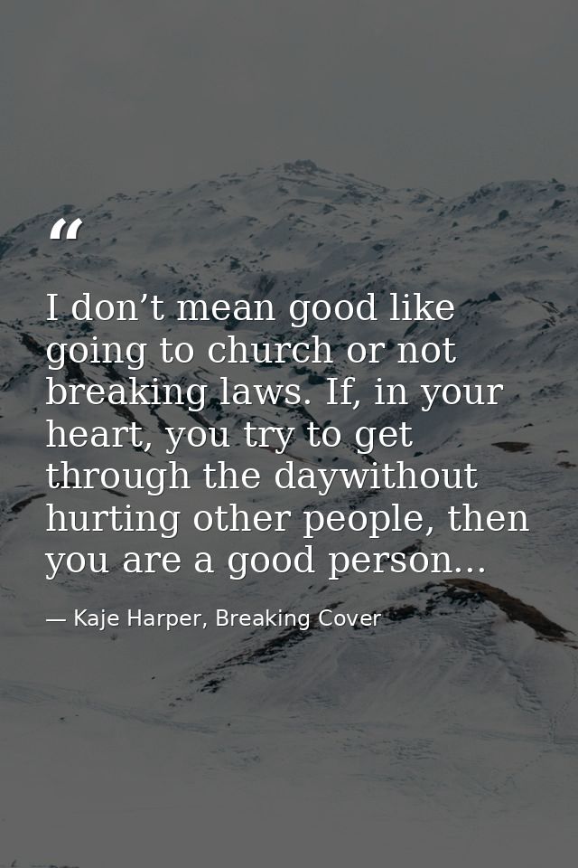 I don’t mean good like going to church or not breaking laws. If, in your heart, you try to get through the daywithout hu — Kaje Harper, Breaking Cover