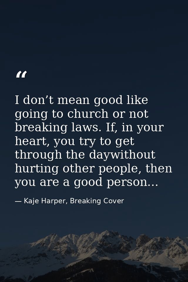 I don’t mean good like going to church or not breaking laws. If, in your heart, you try to get through the daywithout hu — Kaje Harper, Breaking Cover