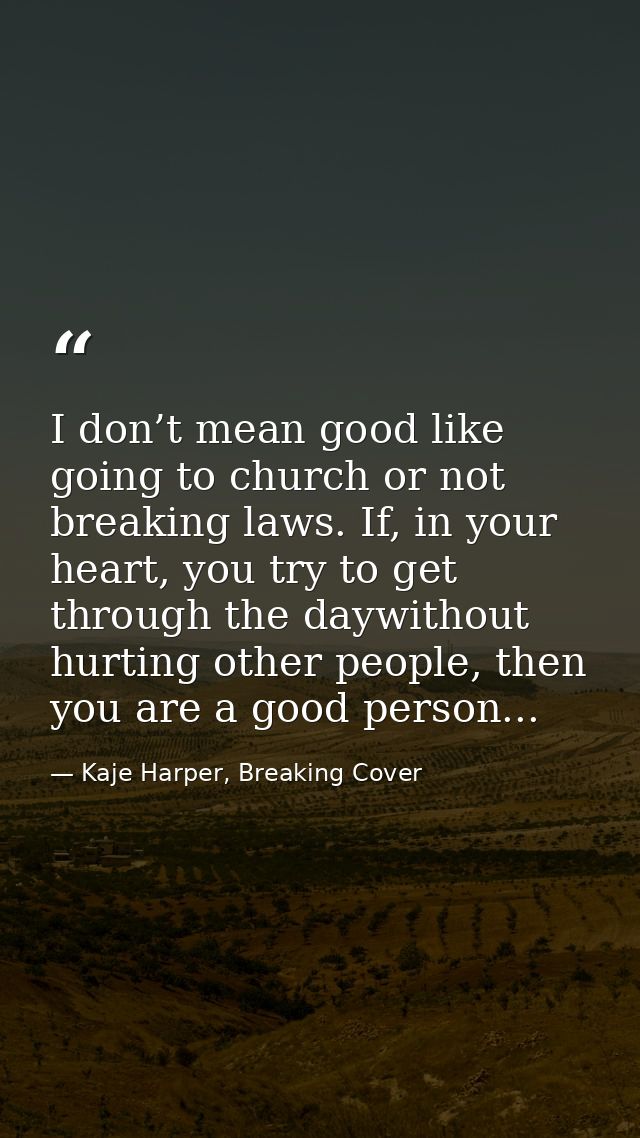 I don’t mean good like going to church or not breaking laws. If, in your heart, you try to get through the daywithout hu — Kaje Harper, Breaking Cover
