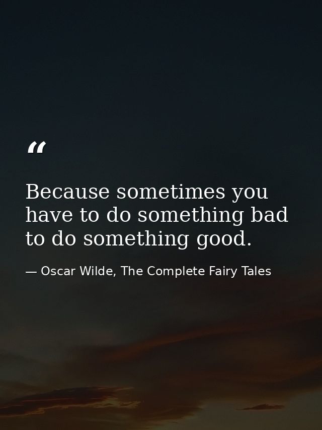 Because sometimes you have to do something bad to do something good. — Oscar Wilde, The Complete Fairy Tales