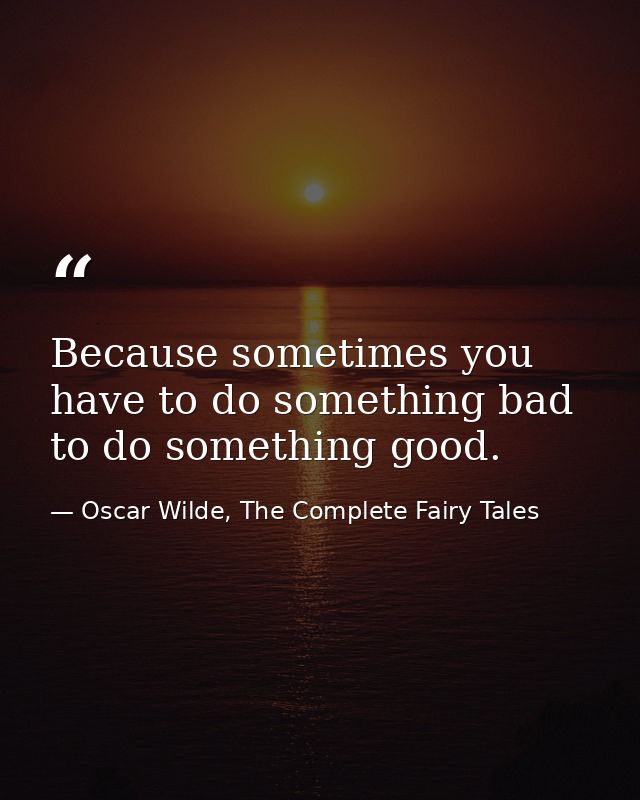Because sometimes you have to do something bad to do something good. — Oscar Wilde, The Complete Fairy Tales