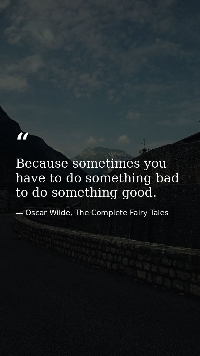 Because sometimes you have to do something bad to do something good. — Oscar Wilde, The Complete Fairy Tales