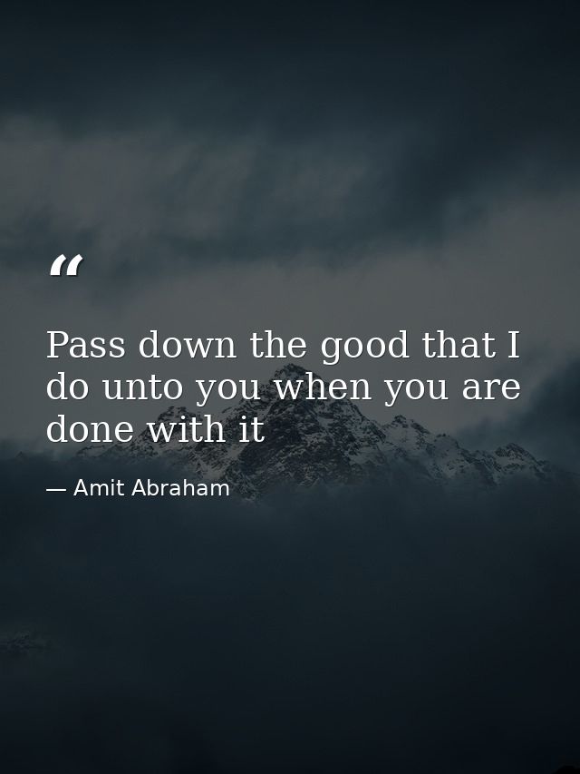 Pass down the good that I do unto you when you are done with it — Amit Abraham