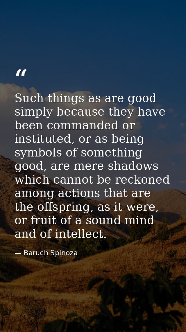 Such things as are good simply because they have been commanded or instituted, or as being symbols of something good, ar — Baruch Spinoza