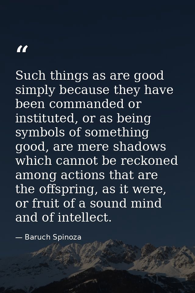 Such things as are good simply because they have been commanded or instituted, or as being symbols of something good, ar — Baruch Spinoza