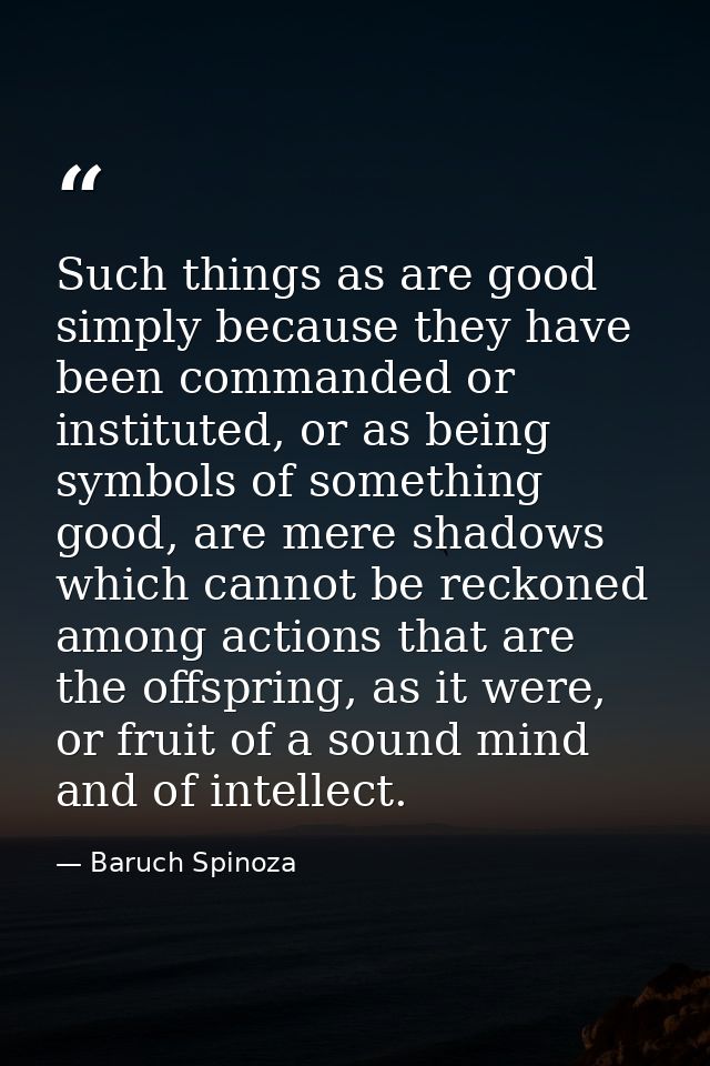 Such things as are good simply because they have been commanded or instituted, or as being symbols of something good, ar — Baruch Spinoza