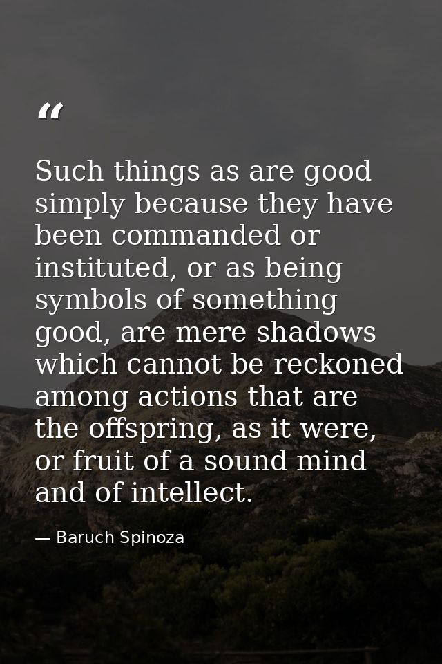 Such things as are good simply because they have been commanded or instituted, or as being symbols of something good, ar — Baruch Spinoza