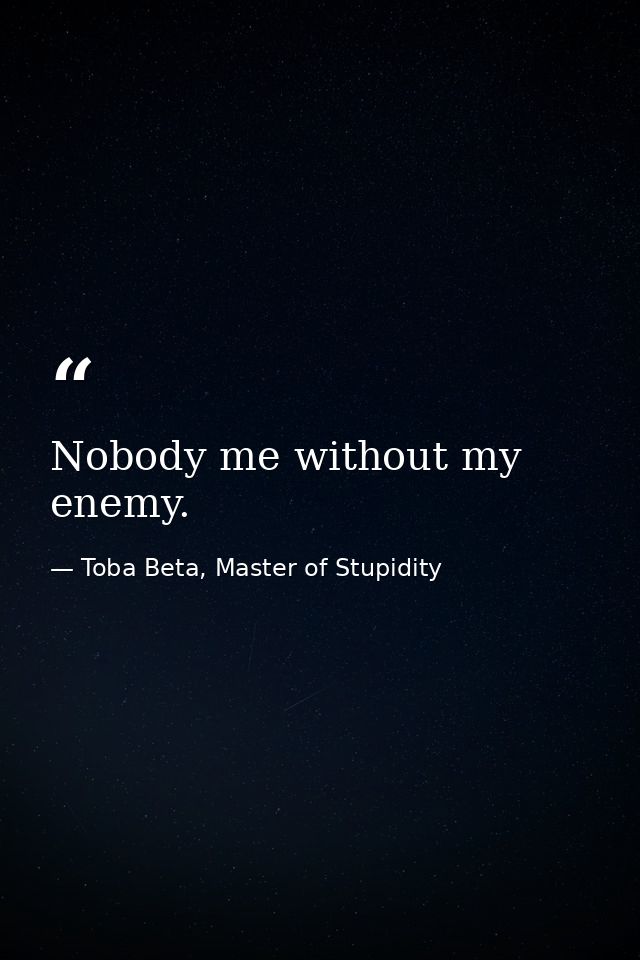 Nobody me without my enemy. — Toba Beta, Master of Stupidity