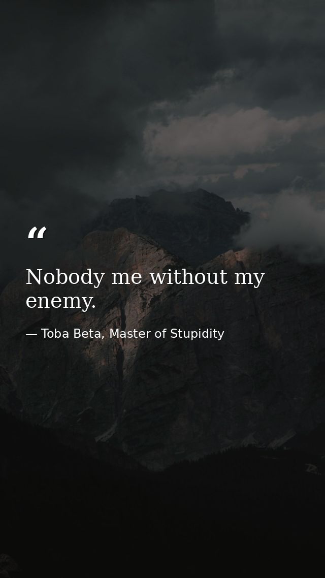 Nobody me without my enemy. — Toba Beta, Master of Stupidity