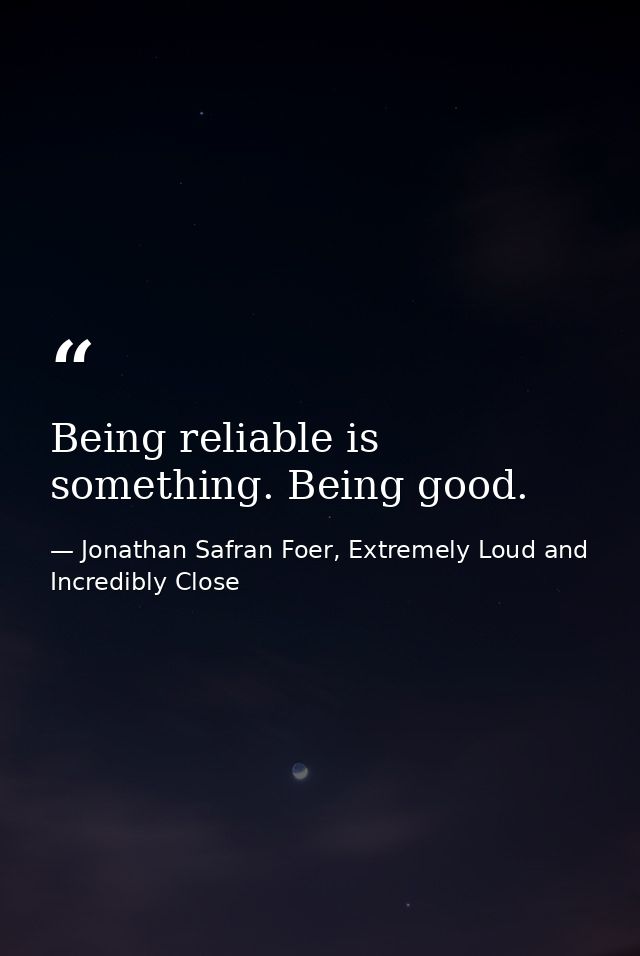 Being reliable is something. Being good. — Jonathan Safran Foer, Extremely Loud and Incredibly Close