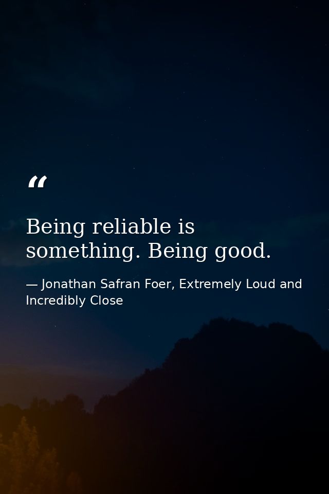 Being reliable is something. Being good. — Jonathan Safran Foer, Extremely Loud and Incredibly Close