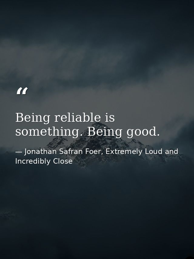 Being reliable is something. Being good. — Jonathan Safran Foer, Extremely Loud and Incredibly Close