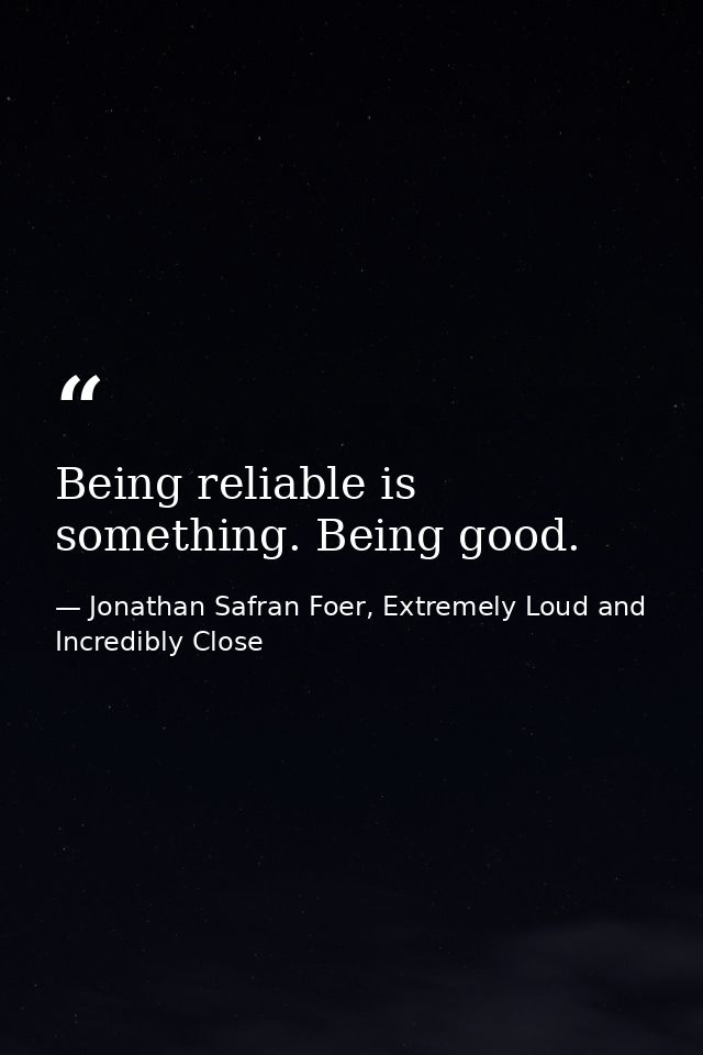 Being reliable is something. Being good. — Jonathan Safran Foer, Extremely Loud and Incredibly Close