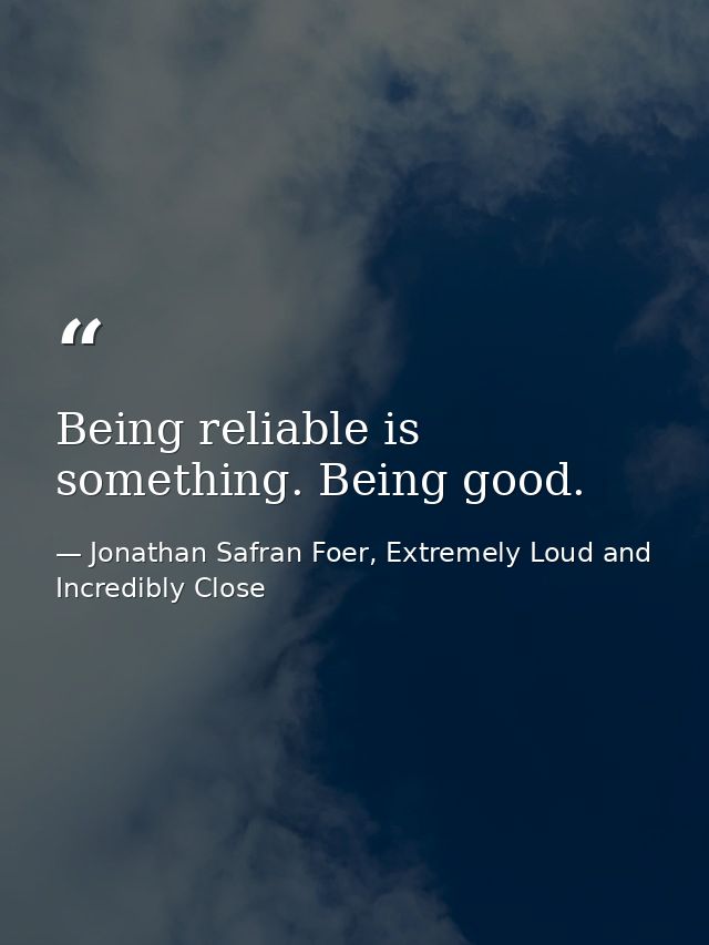 Being reliable is something. Being good. — Jonathan Safran Foer, Extremely Loud and Incredibly Close