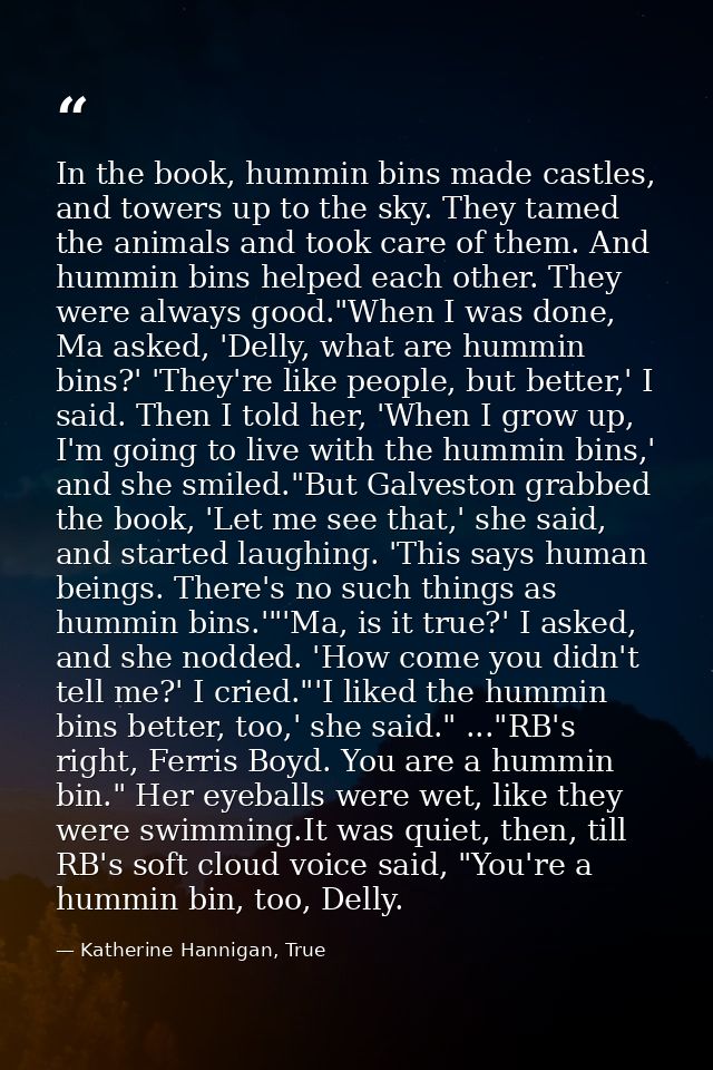In the book, hummin bins made castles, and towers up to the sky. They tamed the animals and took care of them. And hummi — Katherine Hannigan, True