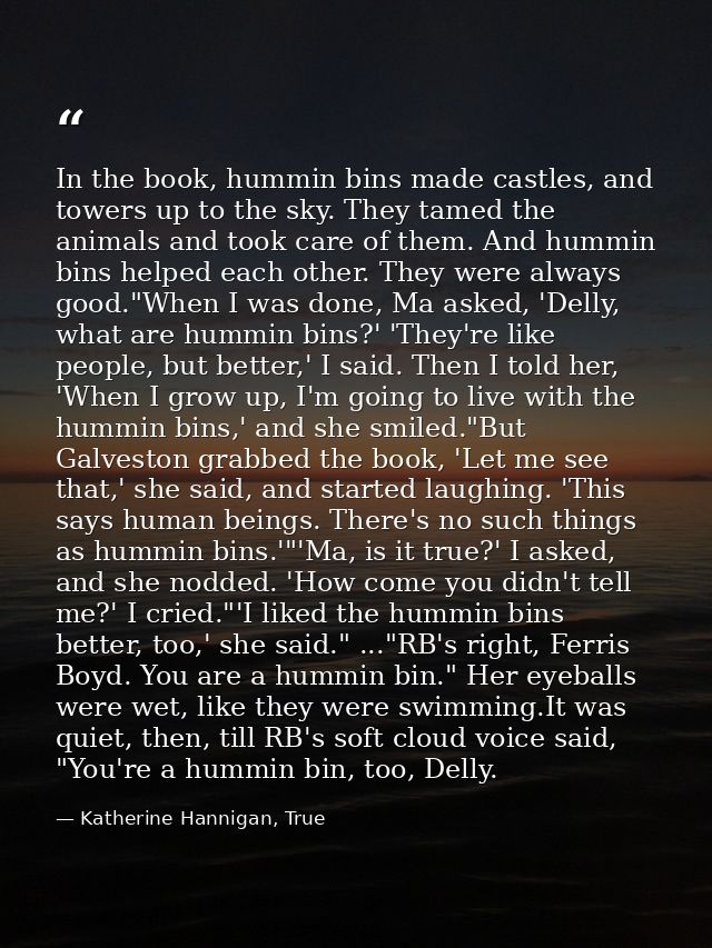 In the book, hummin bins made castles, and towers up to the sky. They tamed the animals and took care of them. And hummi — Katherine Hannigan, True