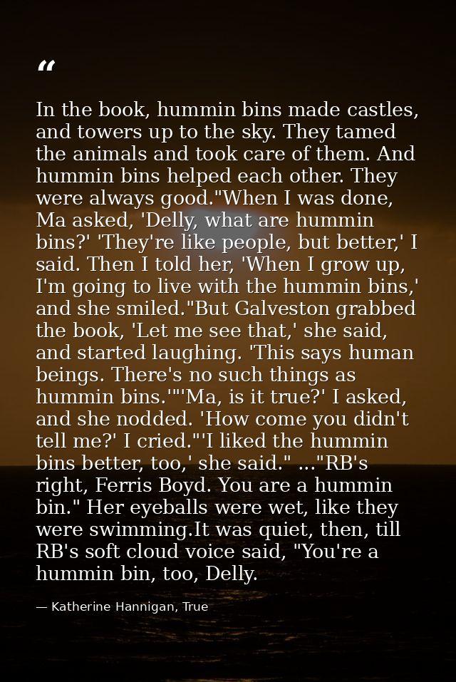 In the book, hummin bins made castles, and towers up to the sky. They tamed the animals and took care of them. And hummi — Katherine Hannigan, True